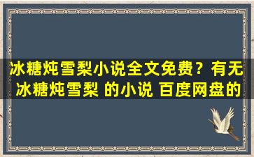 冰糖炖雪梨小说全文免费？有无 冰糖炖雪梨 的小说 百度网盘的